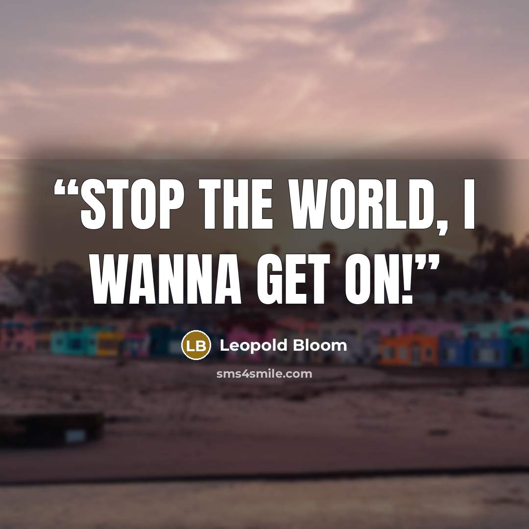 “Stop the world, I wanna get on!” quote by Leopold Bloom
