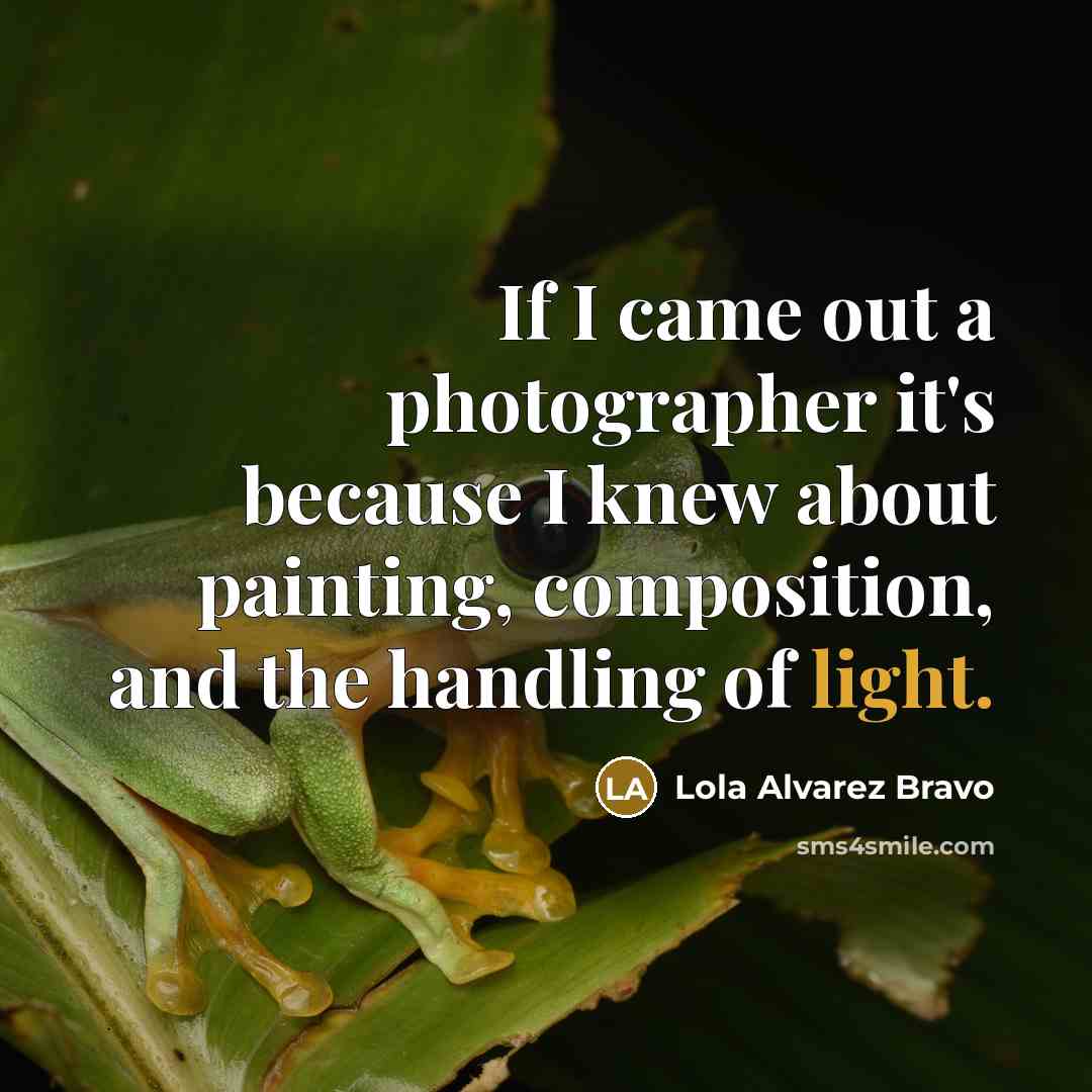 “If I came out a photographer it's because I knew…” quote by Lola Alvarez Bravo