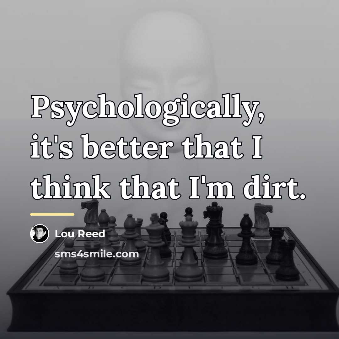 “Psychologically, it's better that I think that I'm dirt.…” quote by Lou Reed