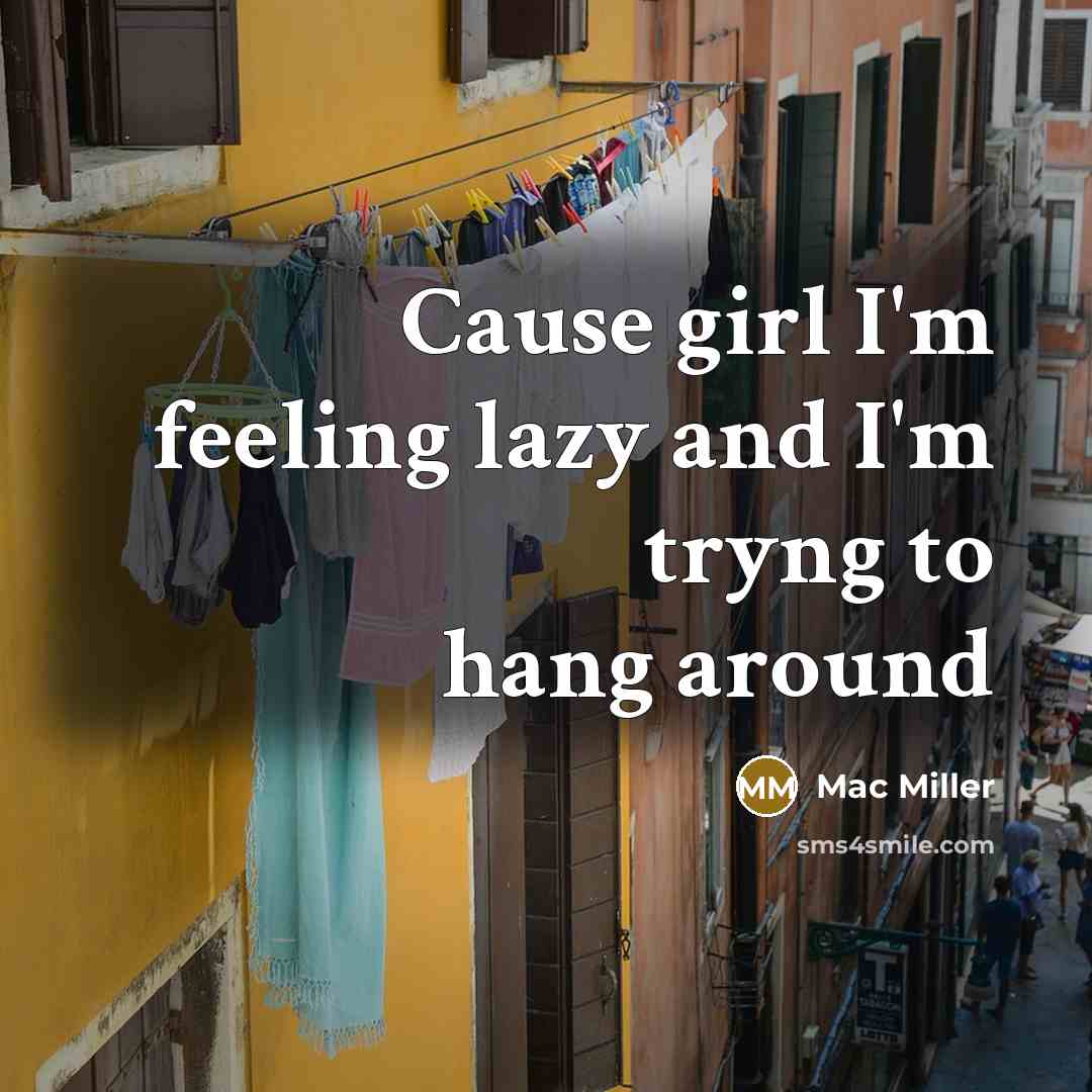“Cause girl I'm feeling lazy and I'm tryng to hang around” quote by Mac Miller