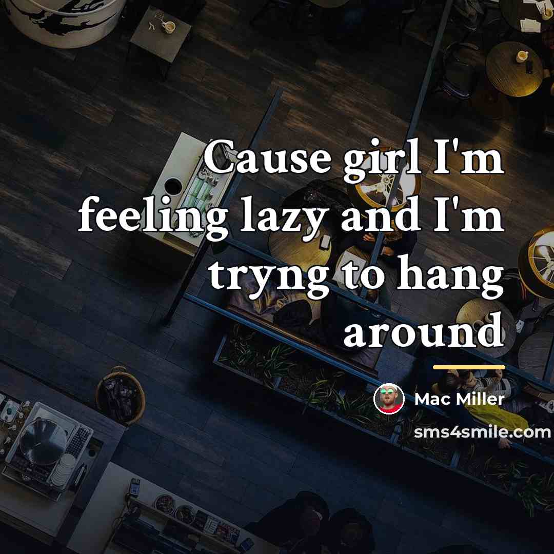 “Cause girl I'm feeling lazy and I'm tryng to hang…” quote by Mac Miller