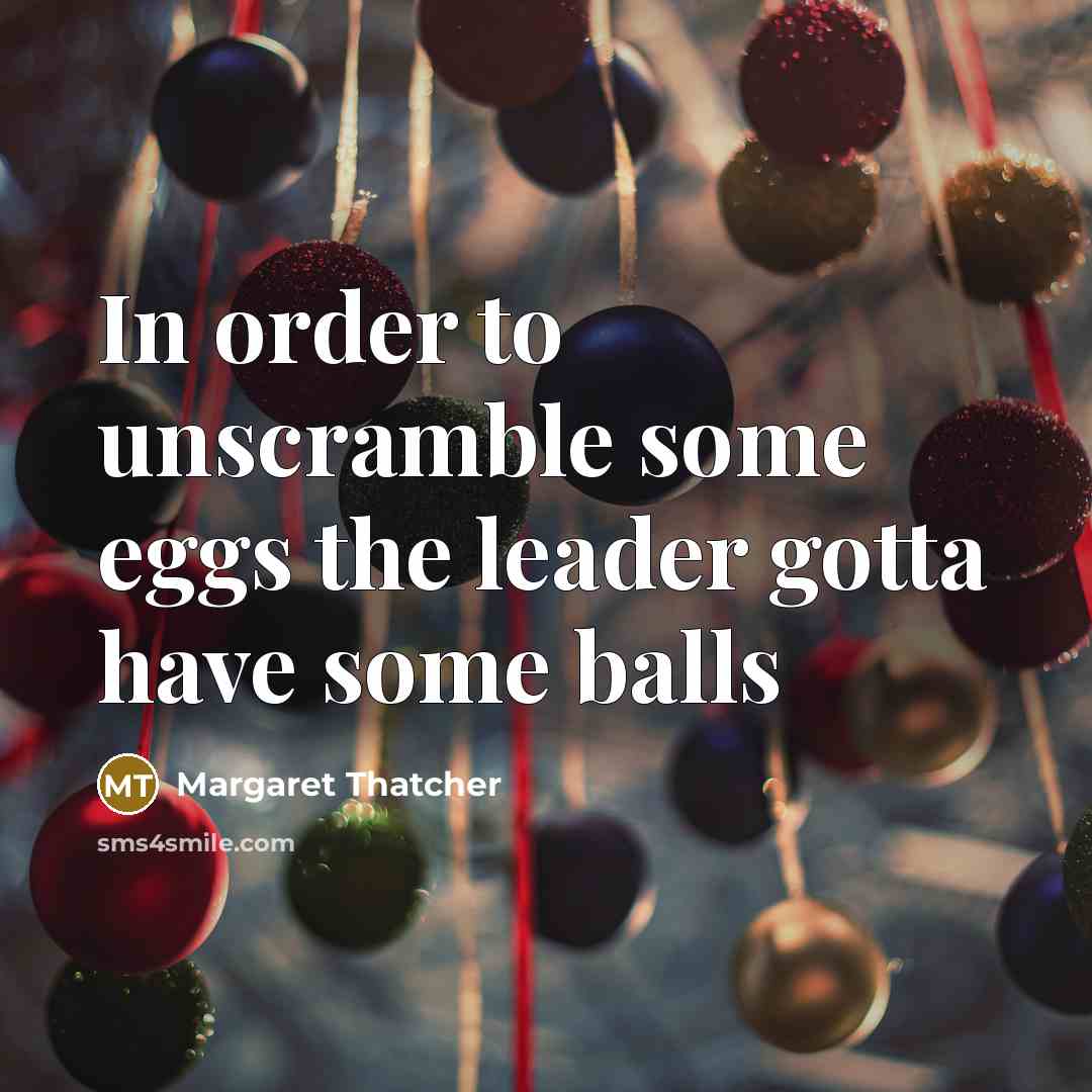 “In order to unscramble some eggs the leader gotta have…” quote by Margaret Thatcher