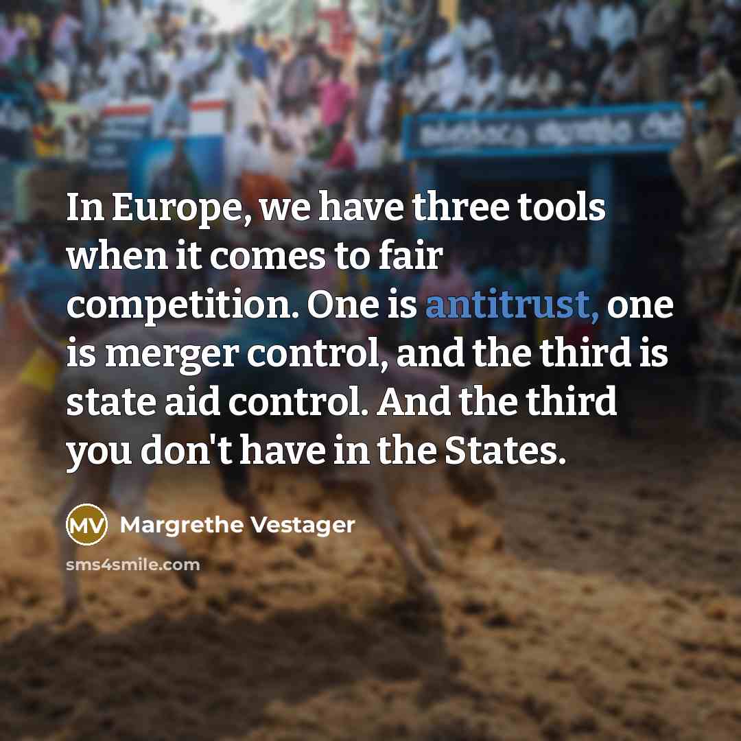 “In Europe, we have three tools when it comes to fair competition. One is antitrust, one is merger control, and the third is state aid control. And the third you don't have in the States.” quote by Margrethe Vestager