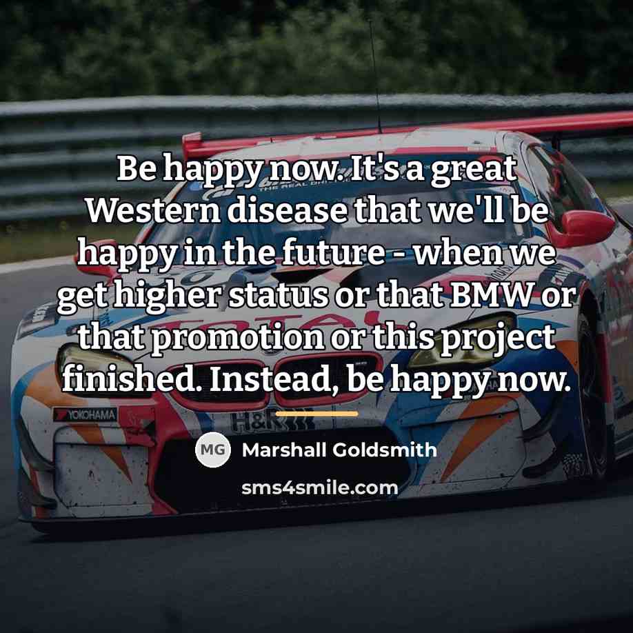 “Be happy now. It's a great Western disease that we'll…” quote by Marshall Goldsmith