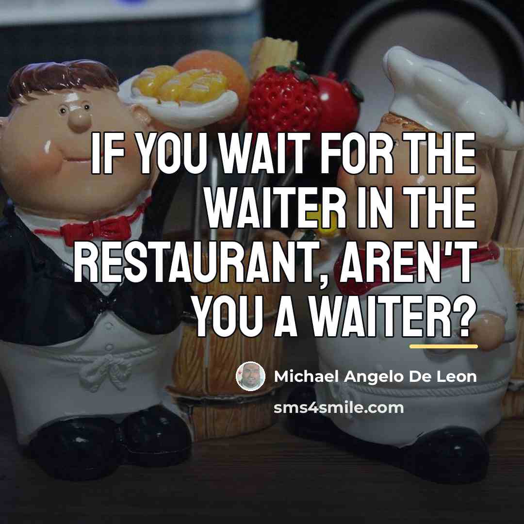 “If you wait for the waiter in the restaurant, Aren't…” quote by Michael Angelo De Leon