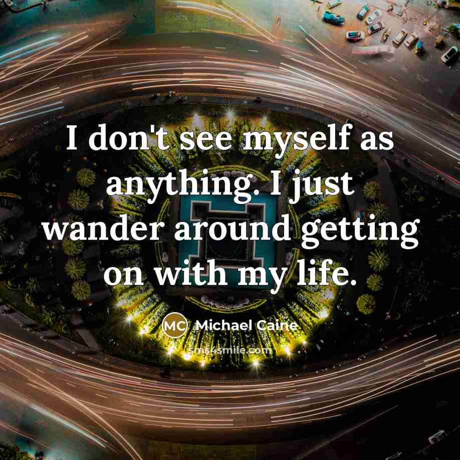 “I don't see myself as anything. I just wander around…” quote by Michael Caine