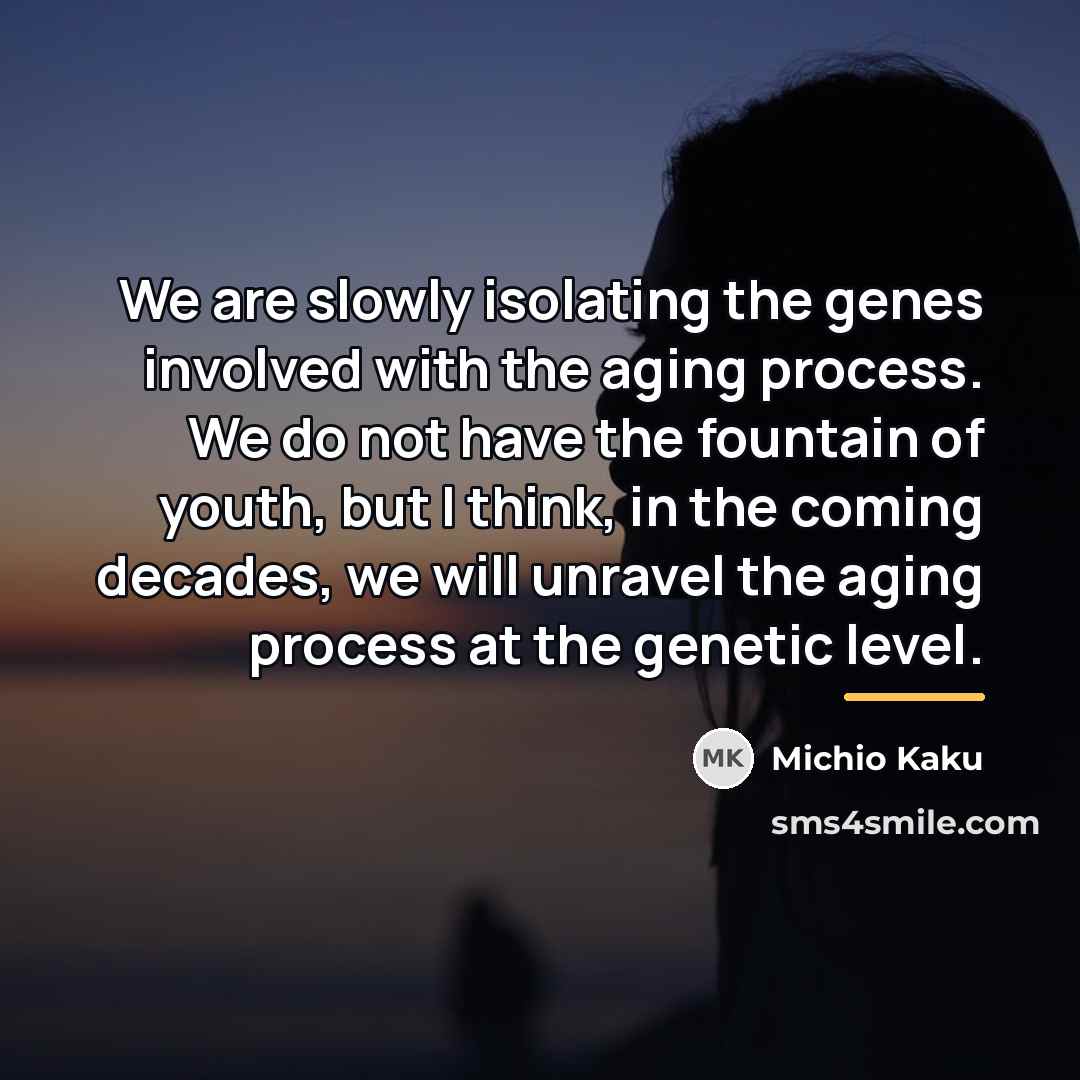 “We are slowly isolating the genes involved with the aging…” quote by Michio Kaku