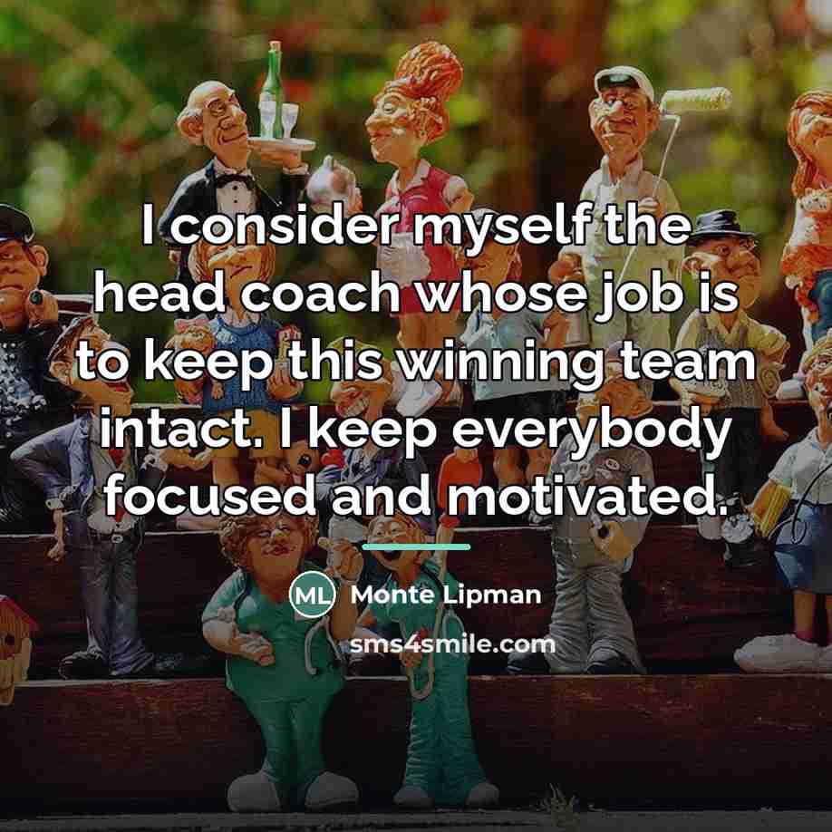 “I consider myself the head coach whose job is to…” quote by Monte Lipman