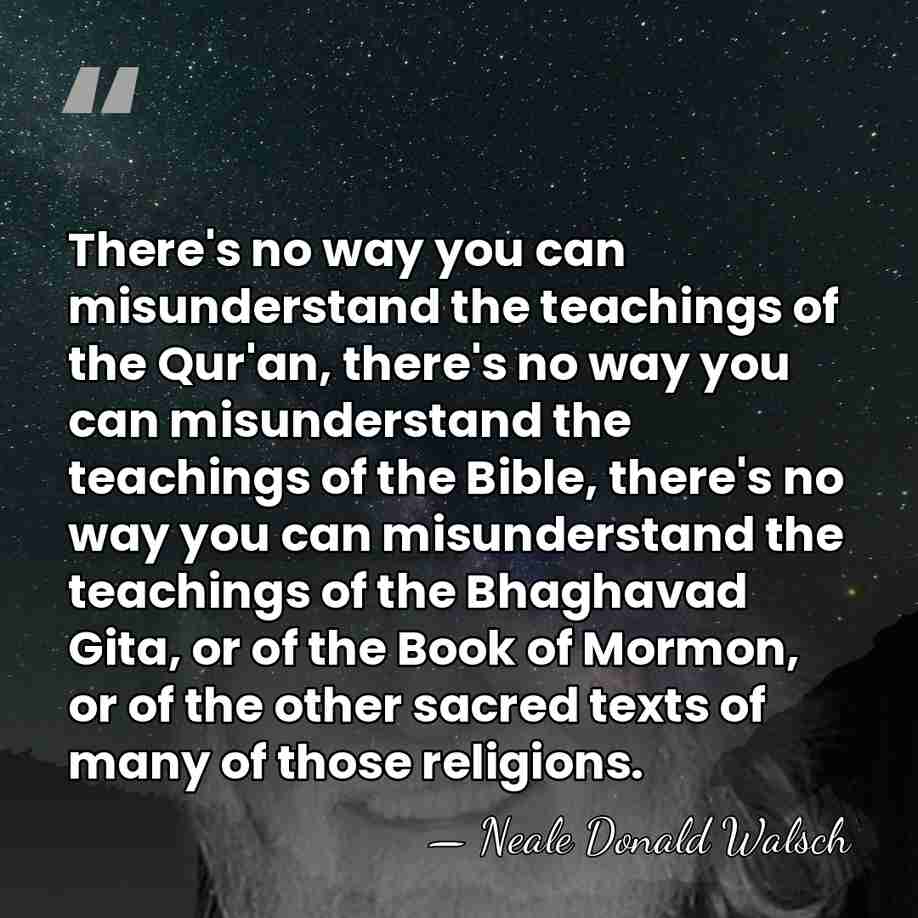There's no way you can misunderstand the teachings of the Qur'an, there's&hellip; - Neale Donald Walsch