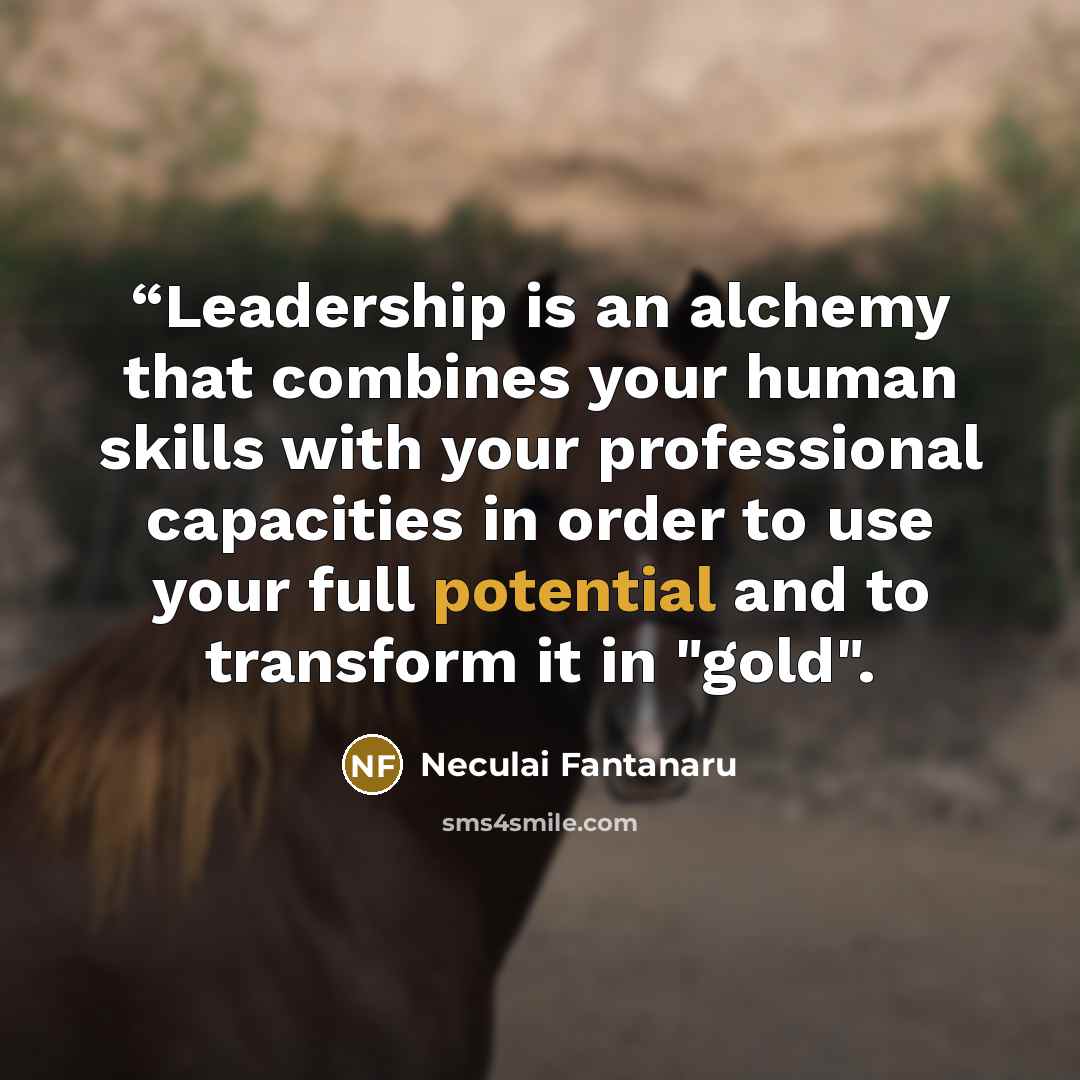 ““Leadership is an alchemy that combines your human skills with your professional capacities in order to use your full potential and to transform it in "gold".” quote by Neculai Fantanaru