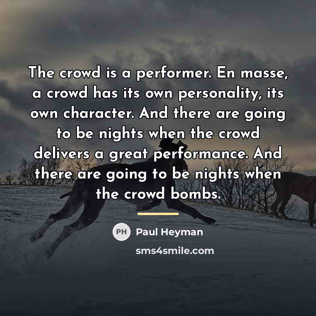“The crowd is a performer. En masse, a crowd has…” quote by Paul Heyman