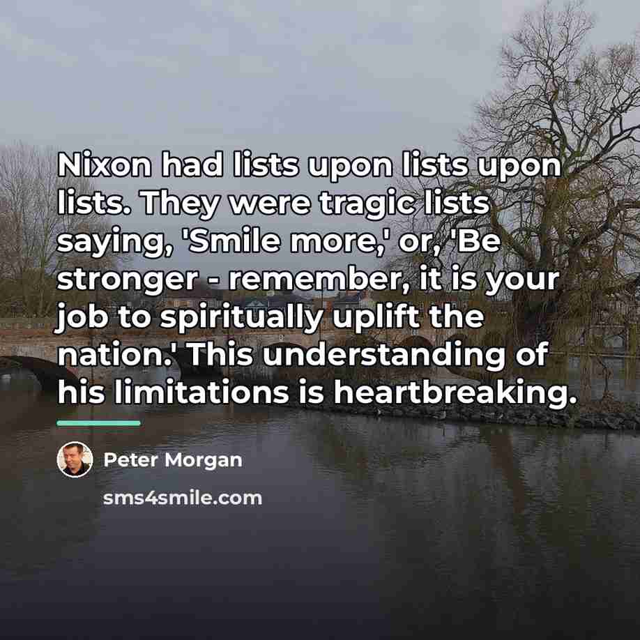 “Nixon had lists upon lists upon lists. They were tragic…” quote by Peter Morgan