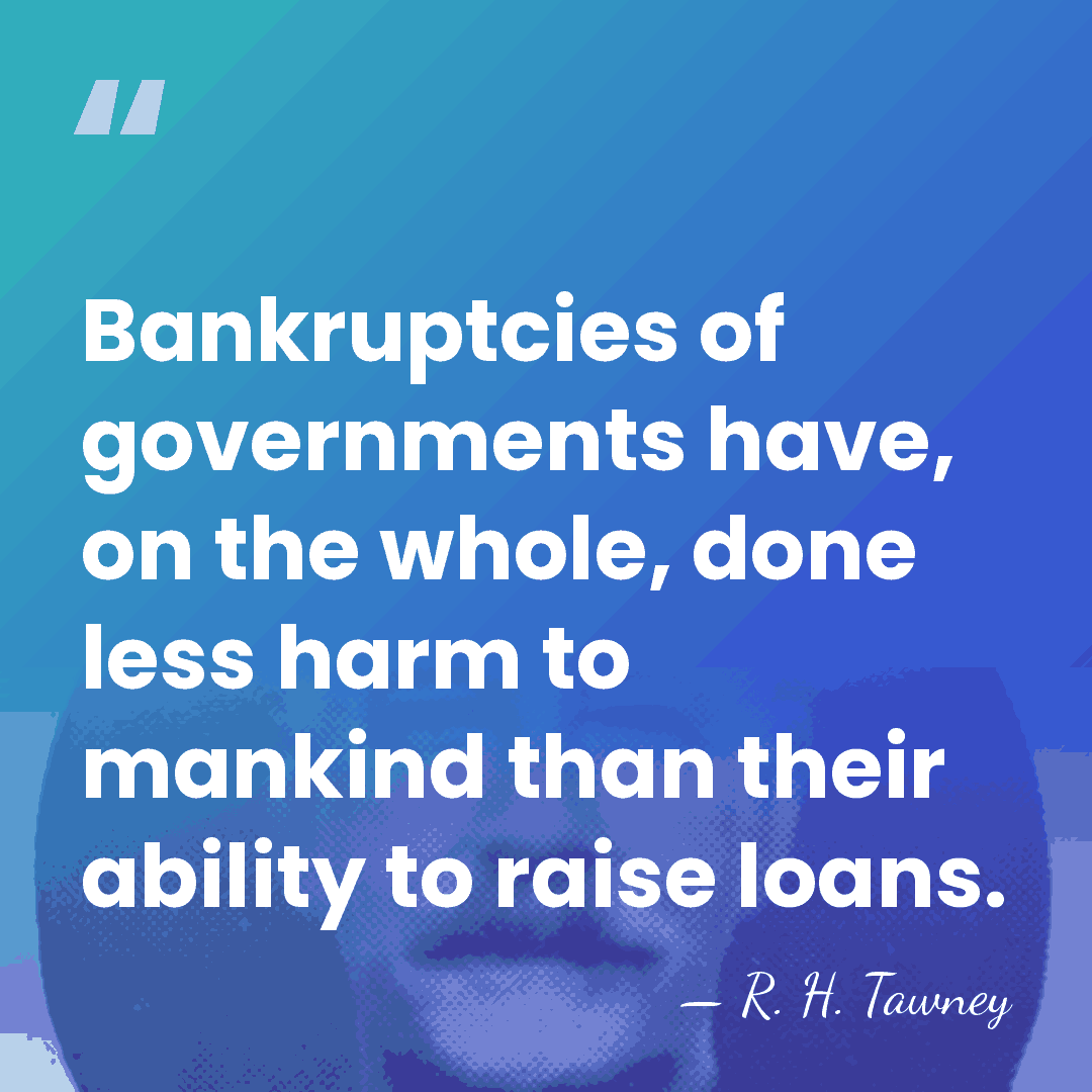 Bankruptcies of governments have, on the whole, done less harm to mankind&hellip; - R. H. Tawney