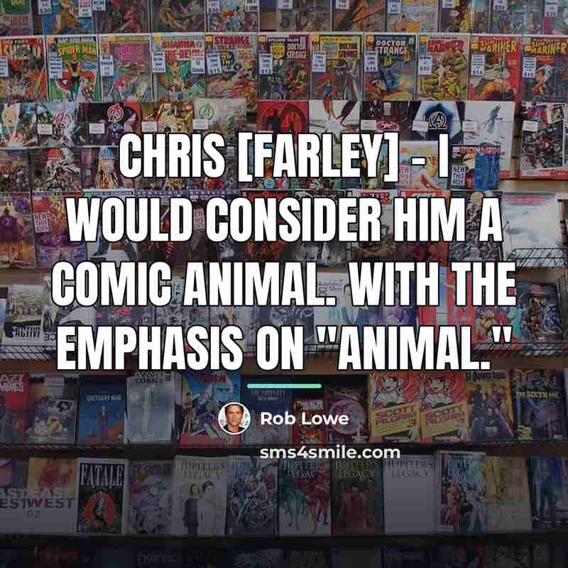 “Chris [Farley] - I would consider him a comic animal.…” quote by Rob Lowe