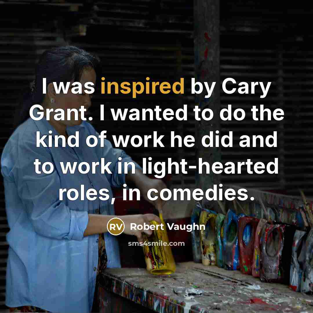 “I was inspired by Cary Grant. I wanted to do the kind of work he did and to work in light-hearted roles, in comedies.” quote by Robert Vaughn