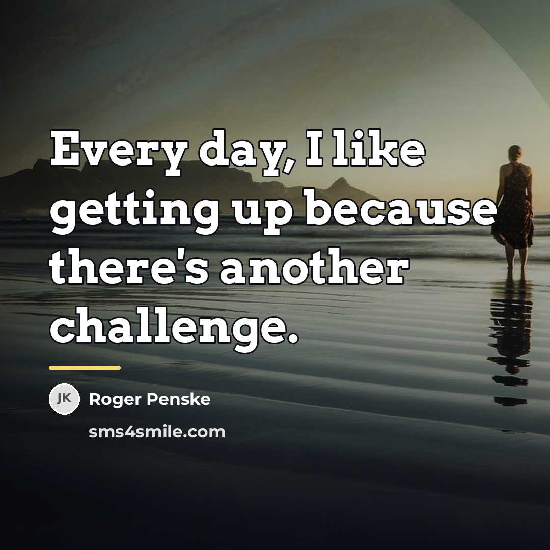 “Every day, I like getting up because there's another challenge.…” quote by Roger Penske