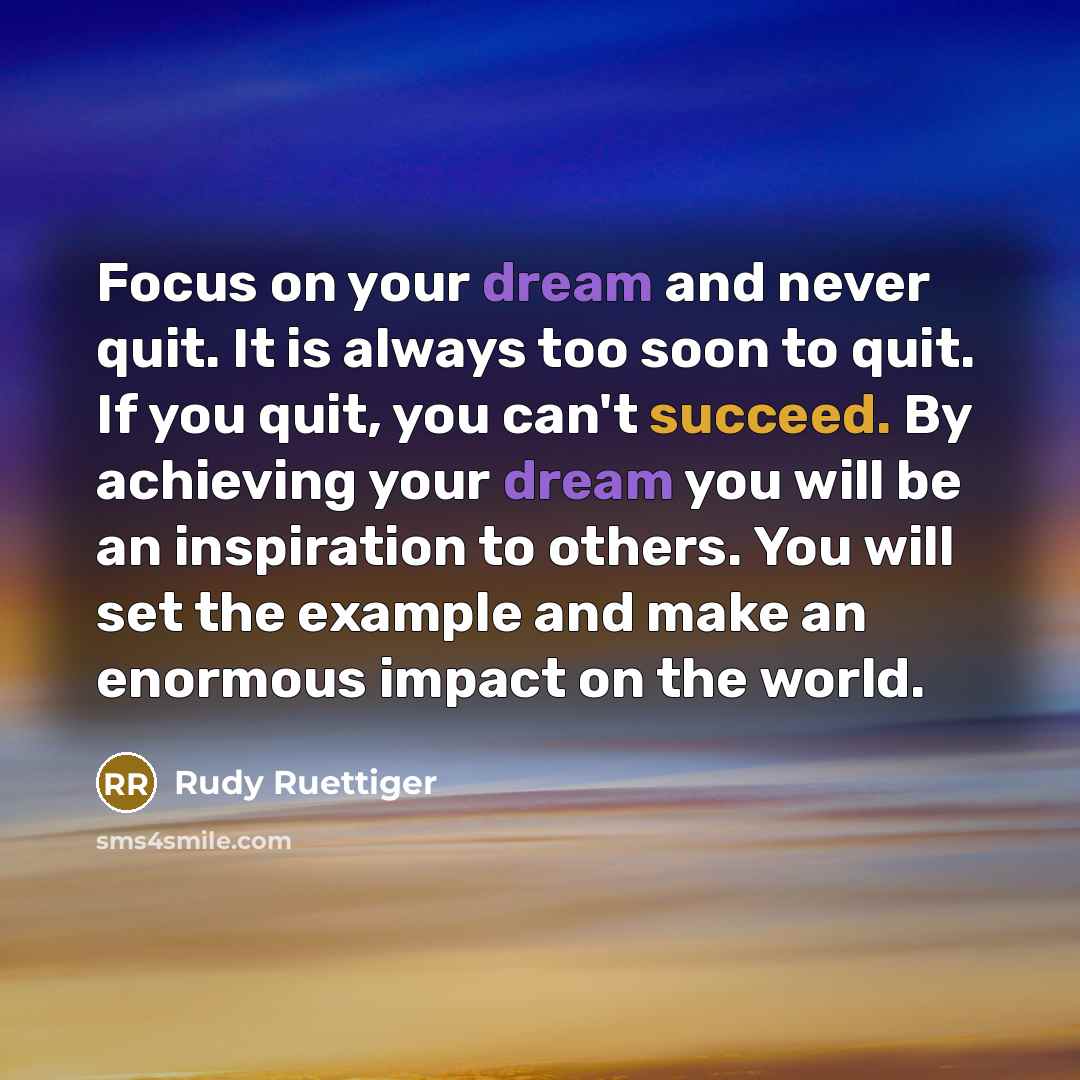 “Focus on your dream and never quit. It is always…” quote by Rudy Ruettiger