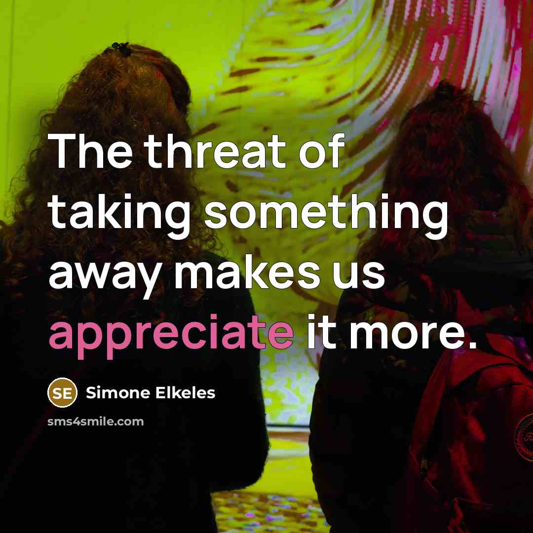 “The threat of taking something away makes us appreciate it…” quote by Simone Elkeles