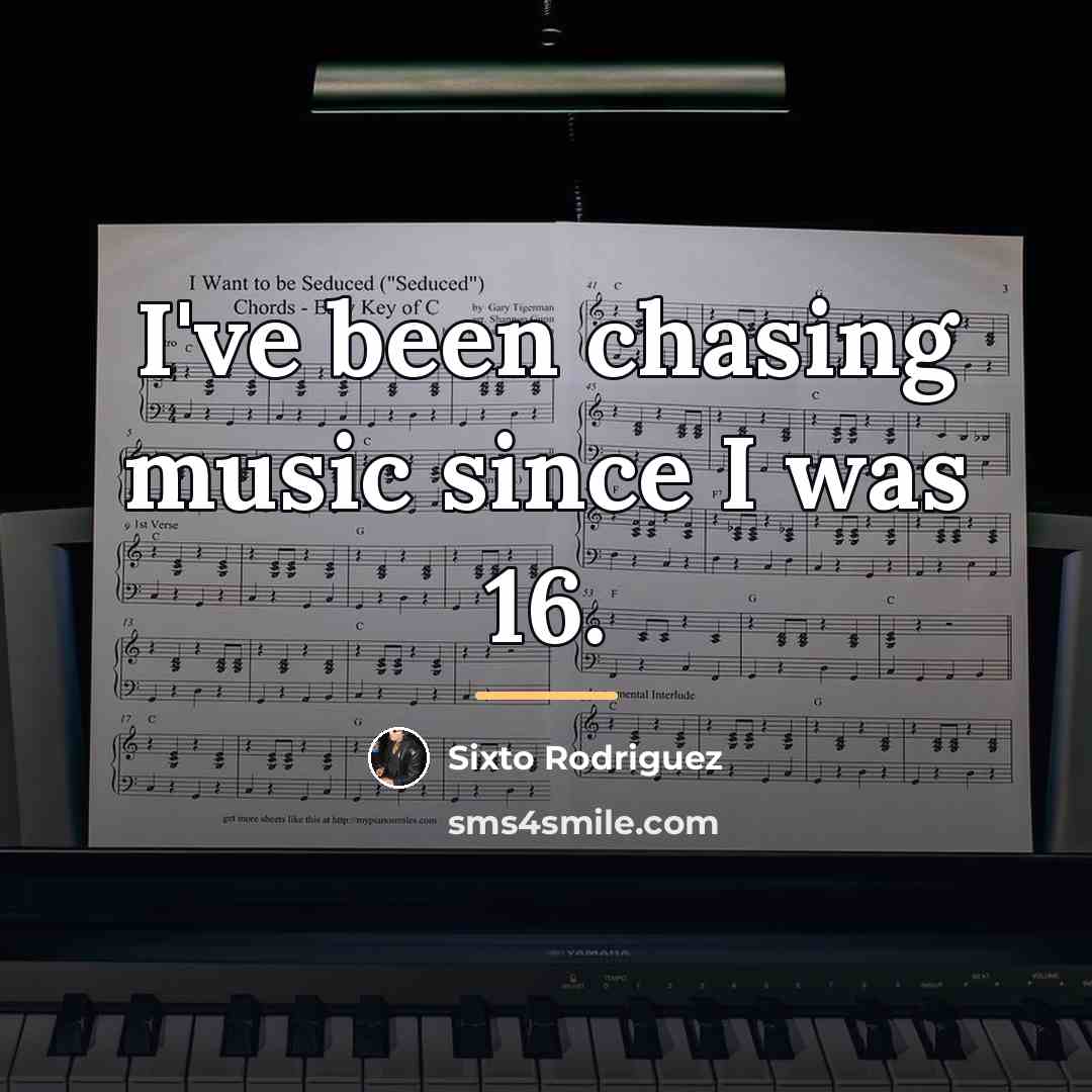“I've been chasing music since I was 16.…” quote by Sixto Rodriguez