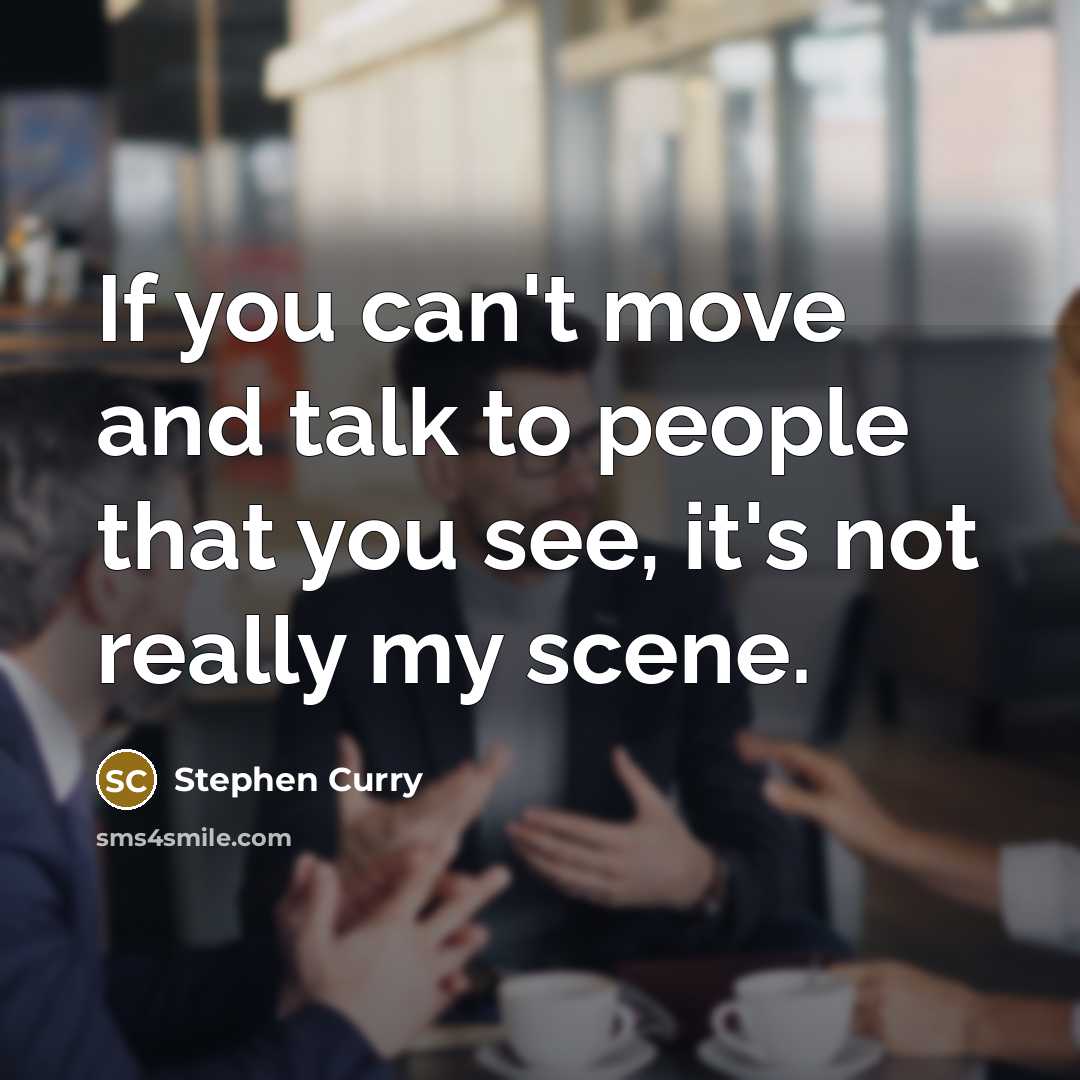 “If you can't move and talk to people that you…” quote by Stephen Curry