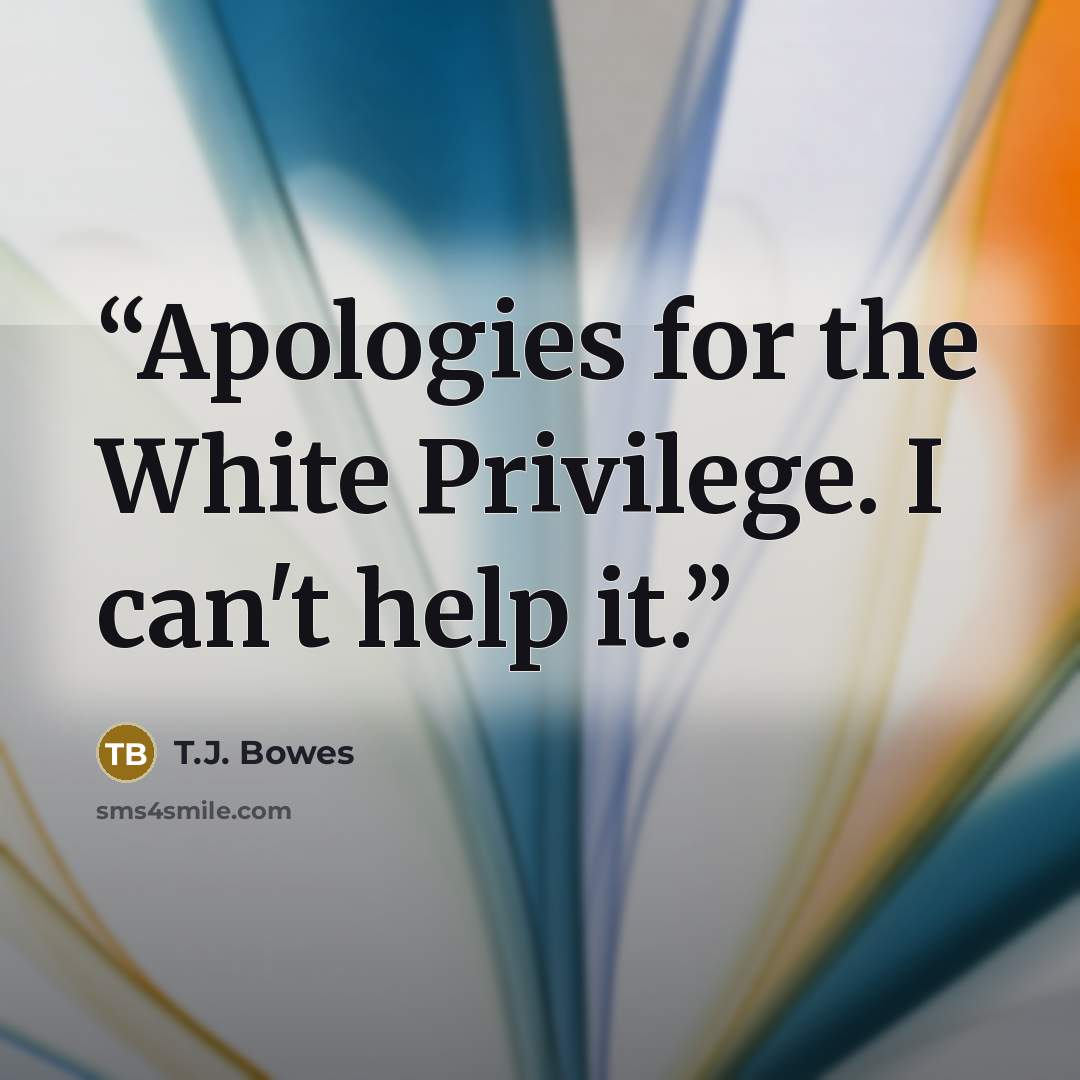 “Apologies for the White Privilege. I can't help it.” quote by T.J. Bowes