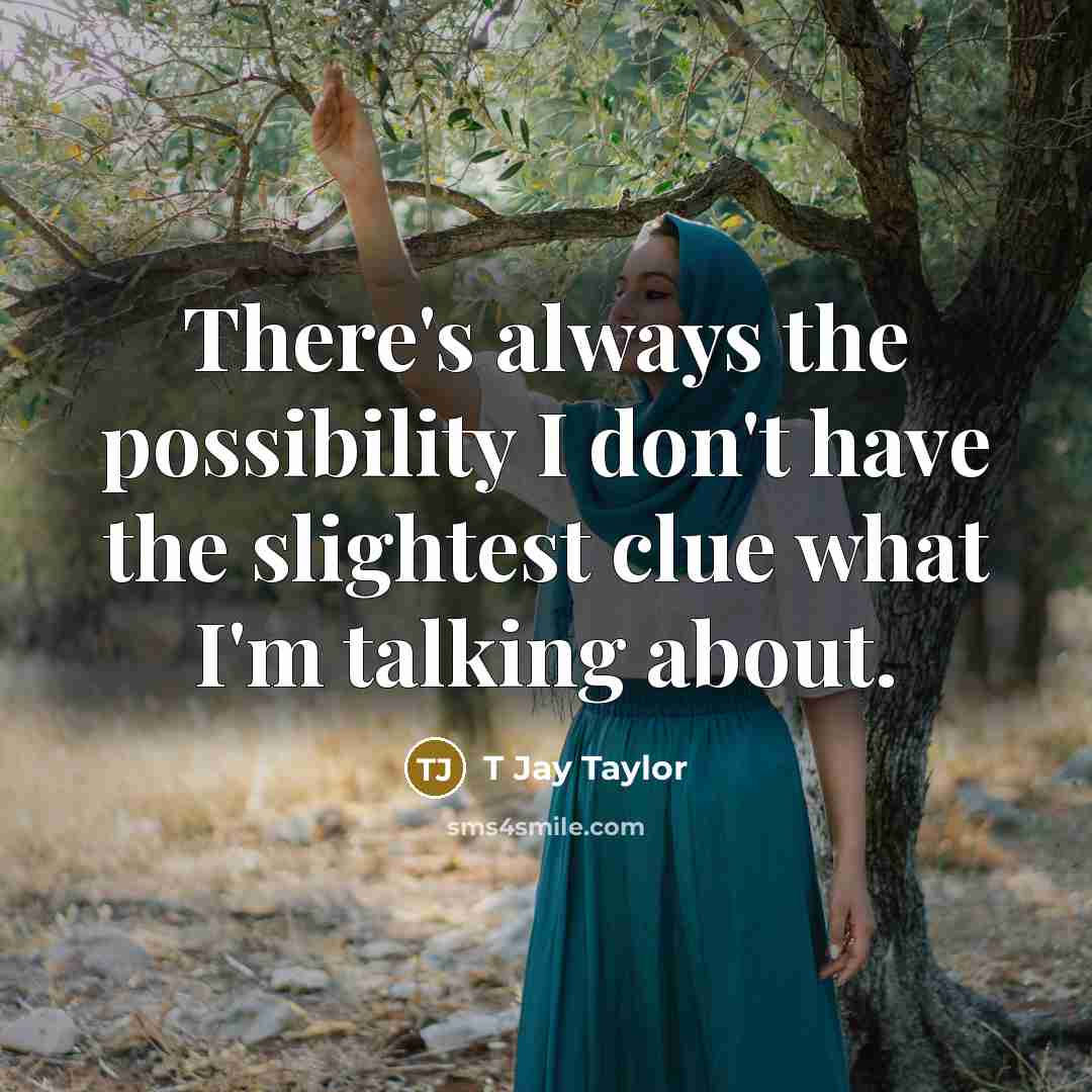 “There's always the possibility I don't have the slightest clue…” quote by T Jay Taylor