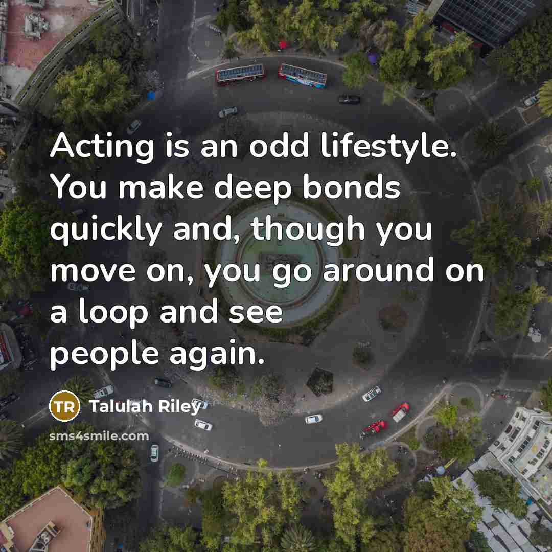 “Acting is an odd lifestyle. You make deep bonds quickly…” quote by Talulah Riley