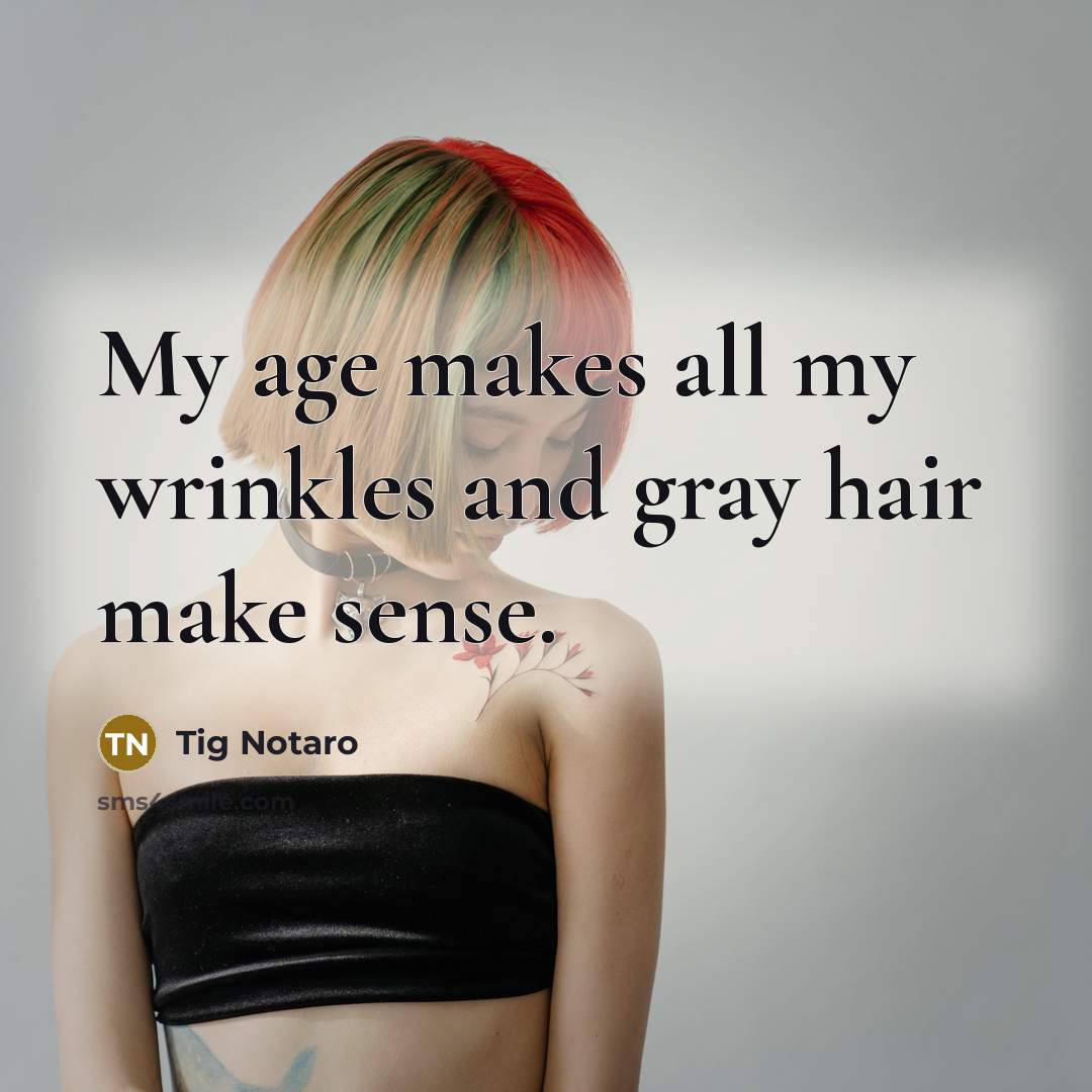 “My age makes all my wrinkles and gray hair make…” quote by Tig Notaro