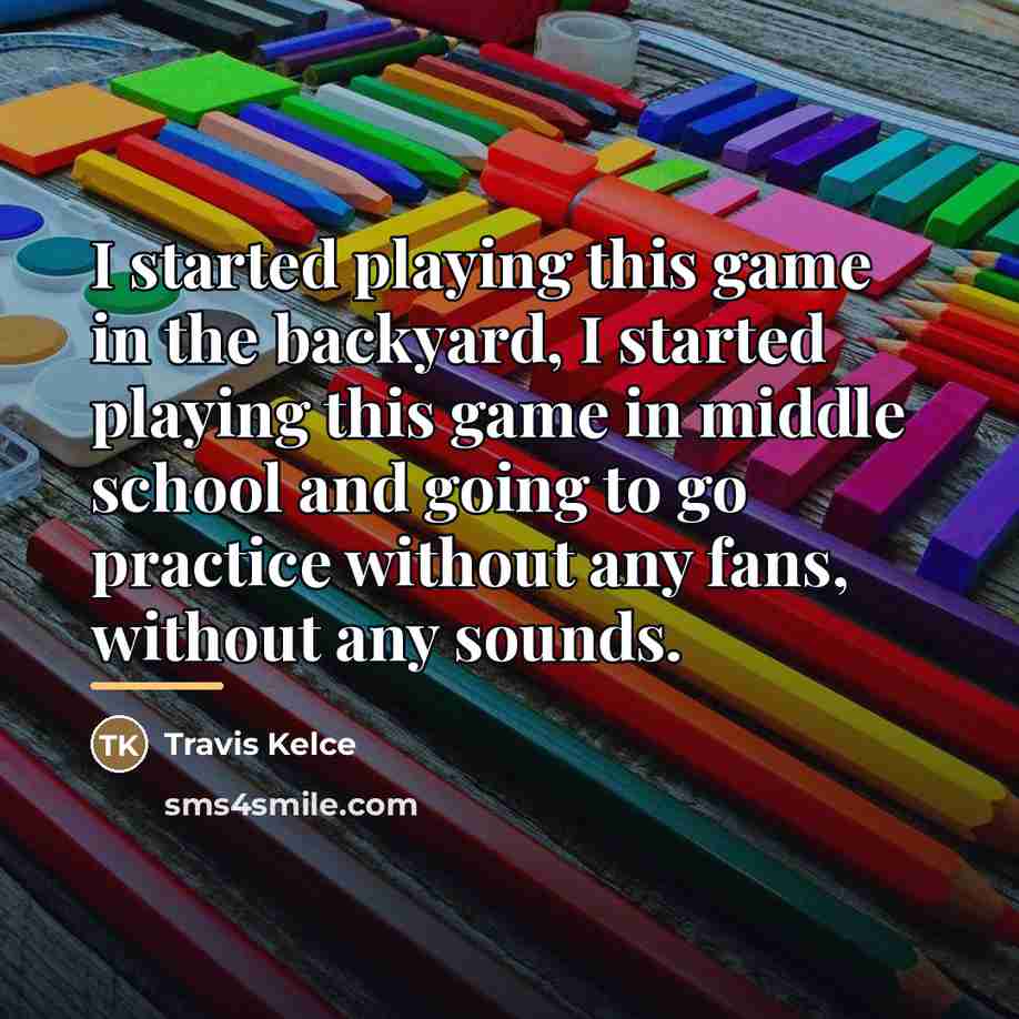 “I started playing this game in the backyard, I started…” quote by Travis Kelce
