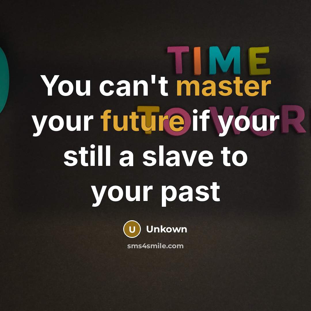 “You can't master your future if your still a slave to your past” quote by Unkown