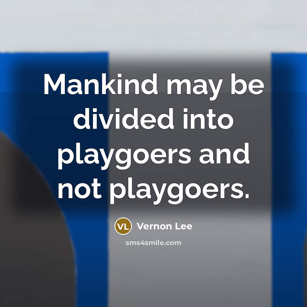 “Mankind may be divided into playgoers and not playgoers.…” quote by Vernon Lee