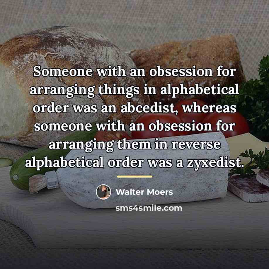 “Someone with an obsession for arranging things in alphabetical order…” quote by Walter Moers