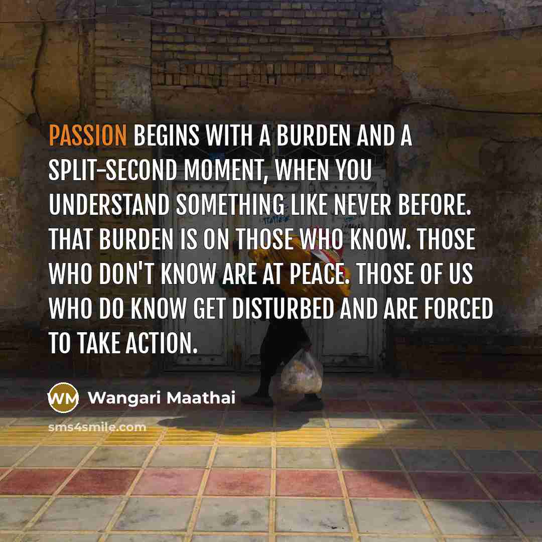 “Passion begins with a burden and a split-second moment, when…” quote by Wangari Maathai