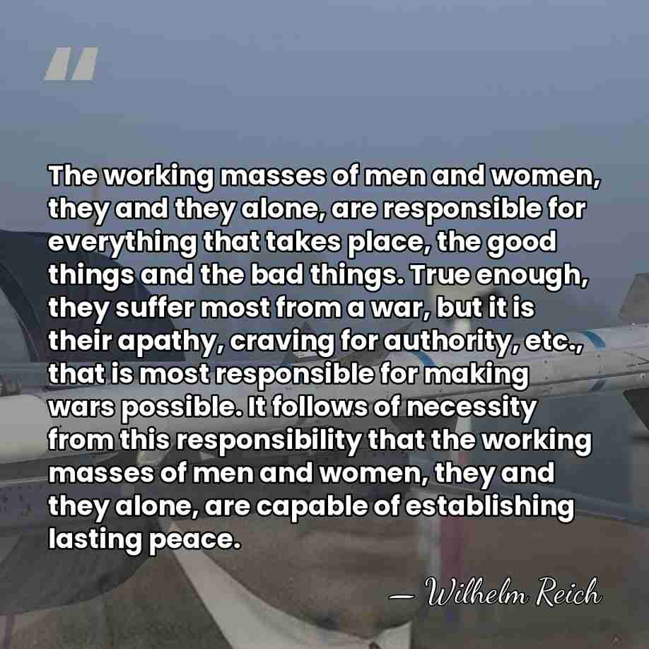 The working masses of men and women, they and they alone, are&hellip; - Wilhelm Reich