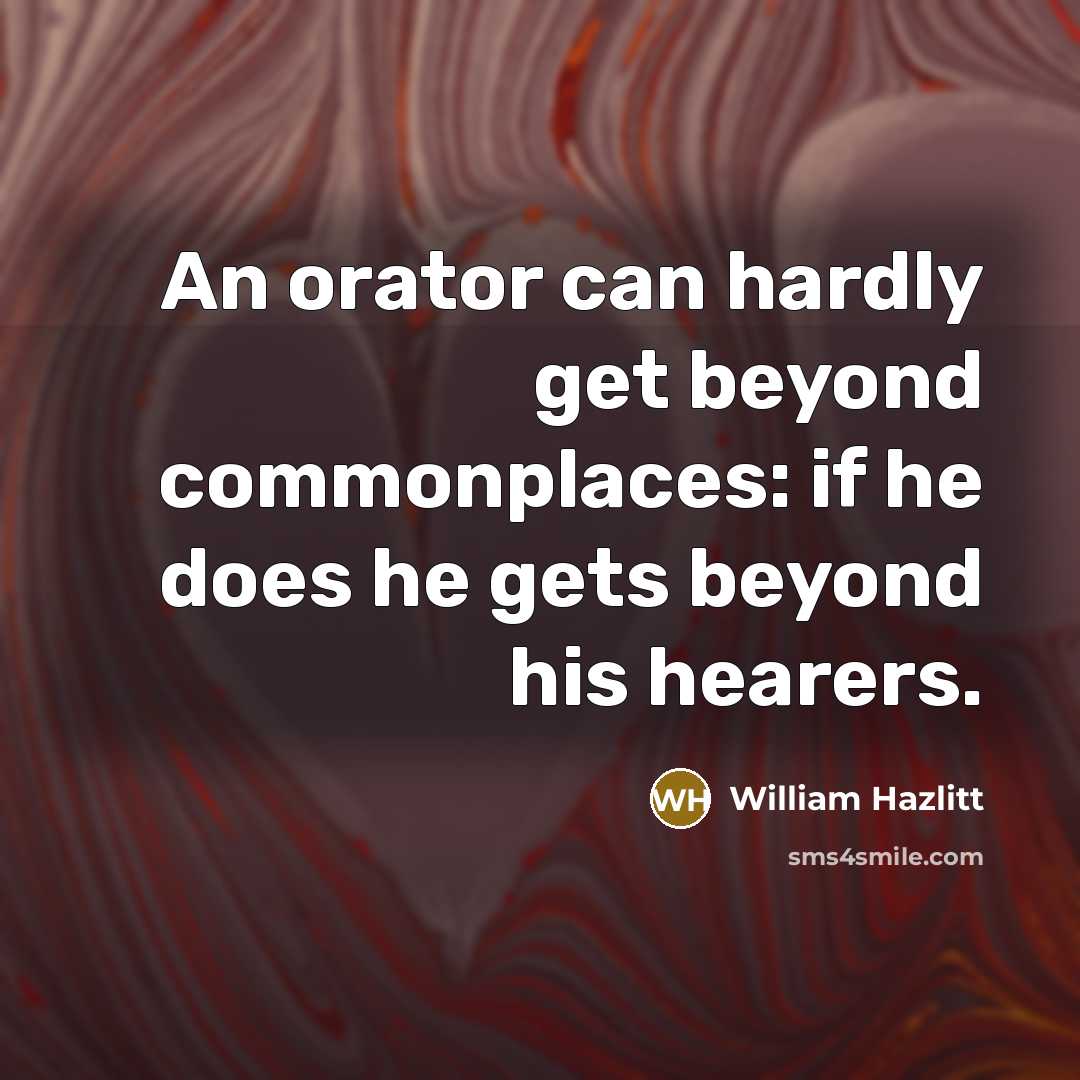 “An orator can hardly get beyond commonplaces: if he does…” quote by William Hazlitt