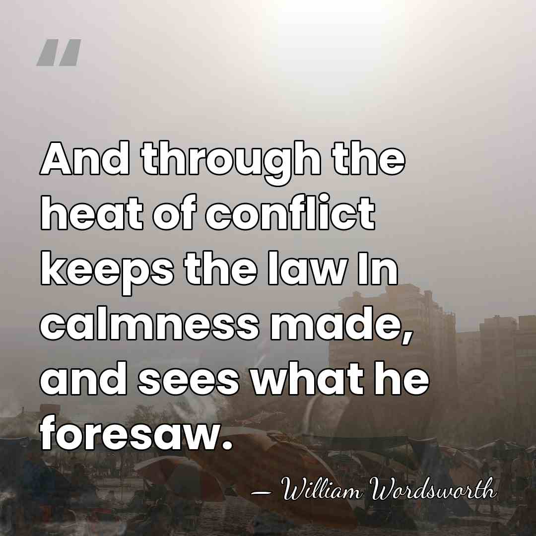 And through the heat of conflict keeps the law In calmness made,&hellip; - William Wordsworth