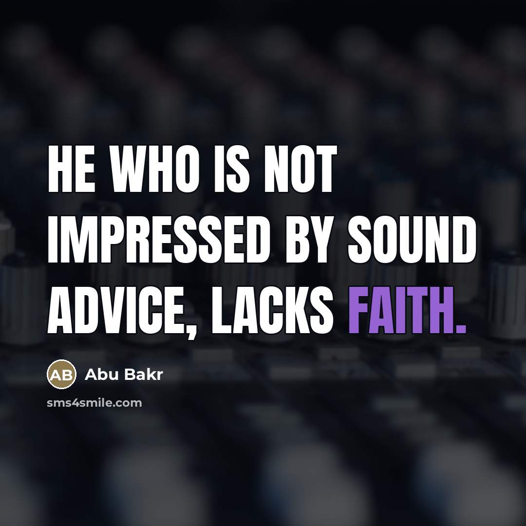 “He who is not impressed by sound advice, lacks faith.…” quote by Abu Bakr