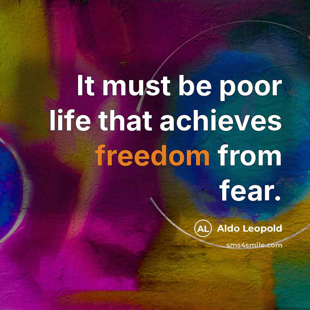 “It must be poor life that achieves freedom from fear.…” quote by Aldo Leopold