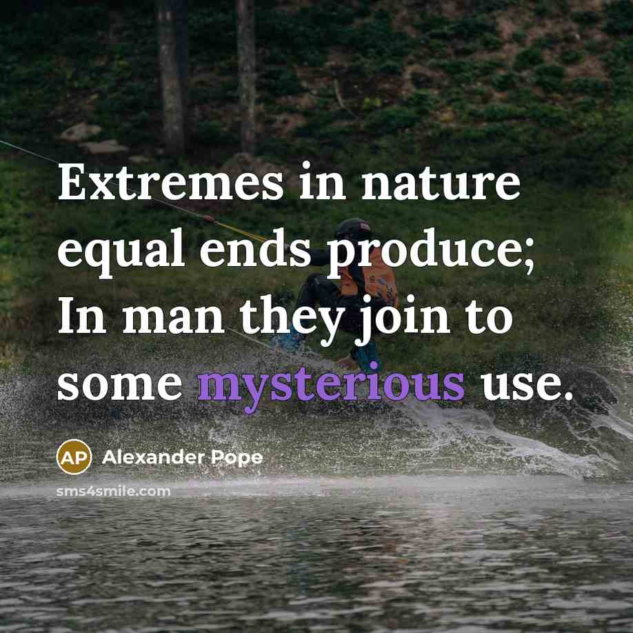 “Extremes in nature equal ends produce; In man they join…” quote by Alexander Pope