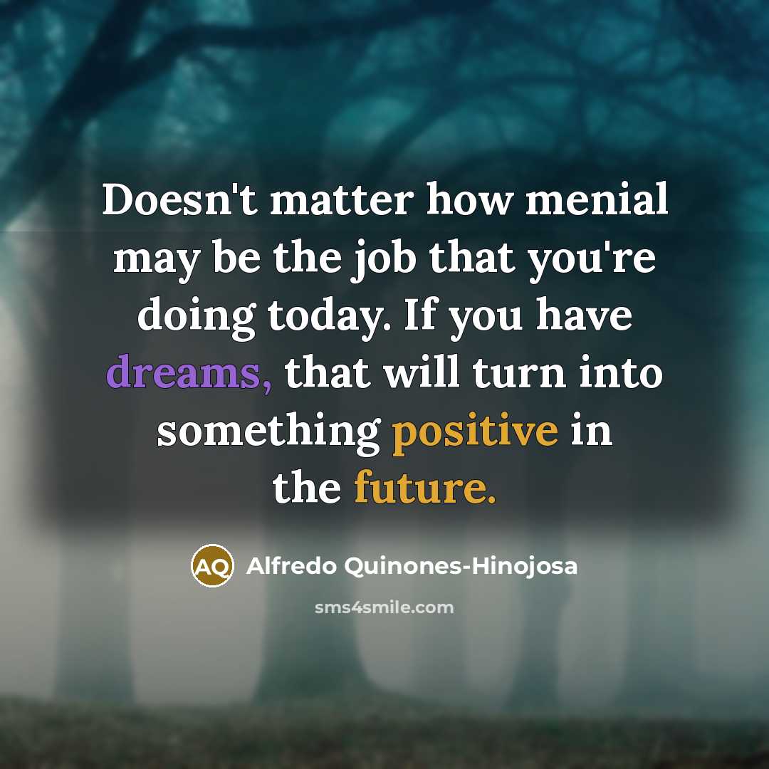 “Doesn't matter how menial may be the job that you're…” quote by Alfredo Quinones-Hinojosa