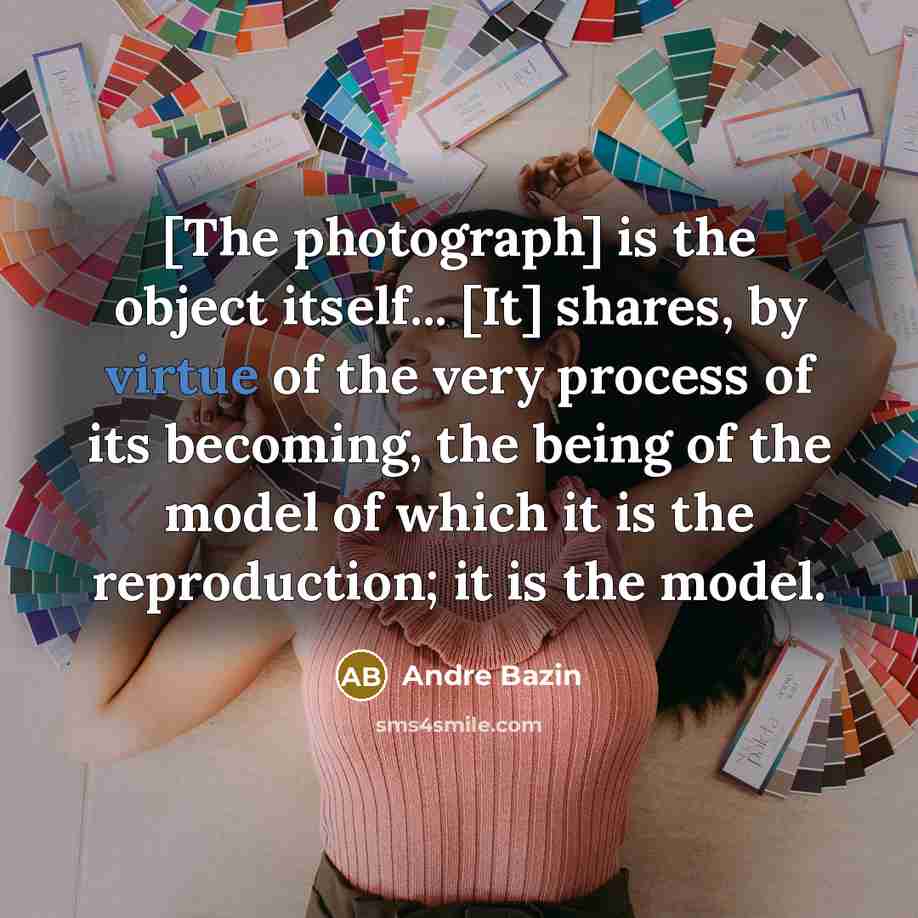 “[The photograph] is the object itself... [It] shares, by virtue…” quote by Andre Bazin