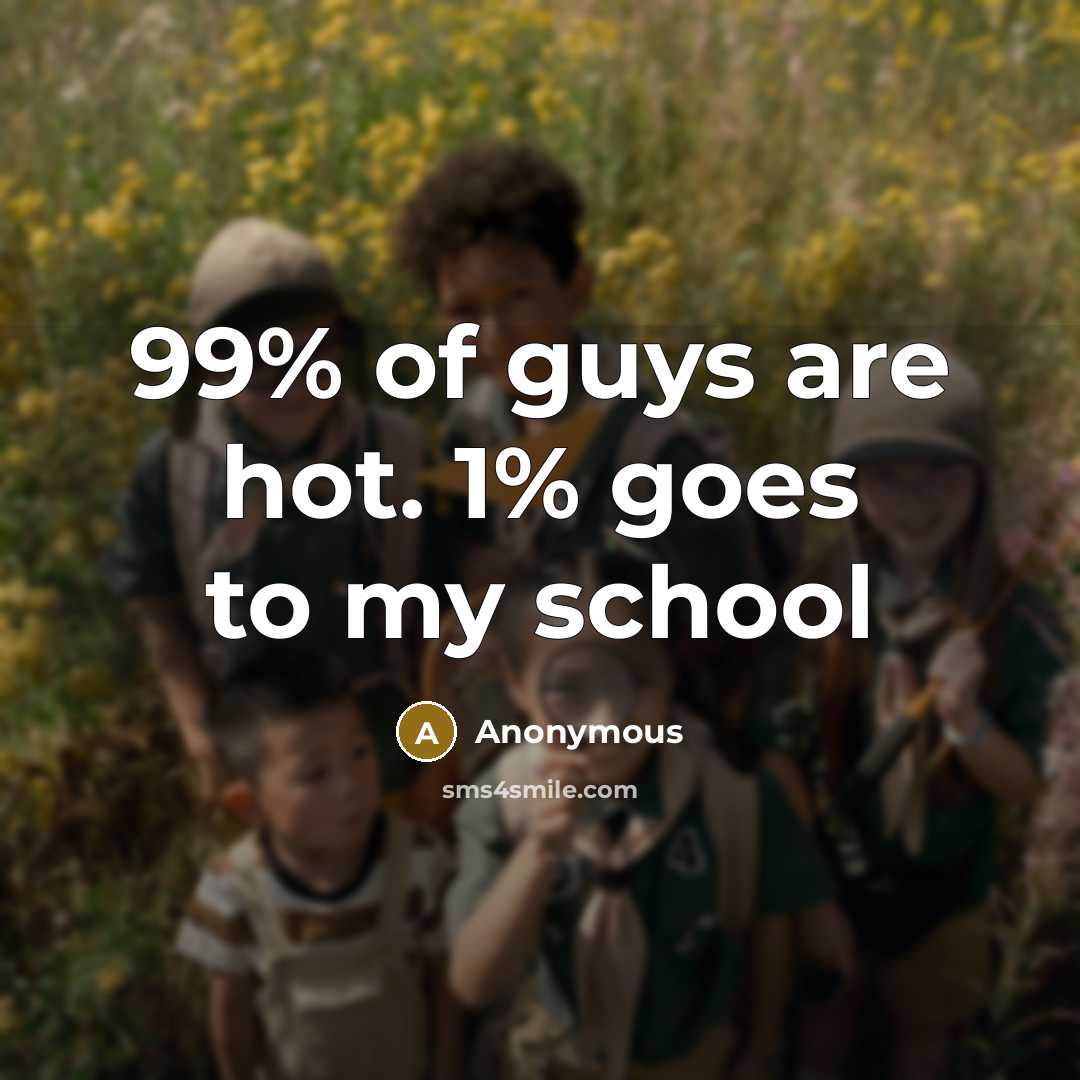 “99% of guys are hot. 1% goes to my school…” quote by Anonymous