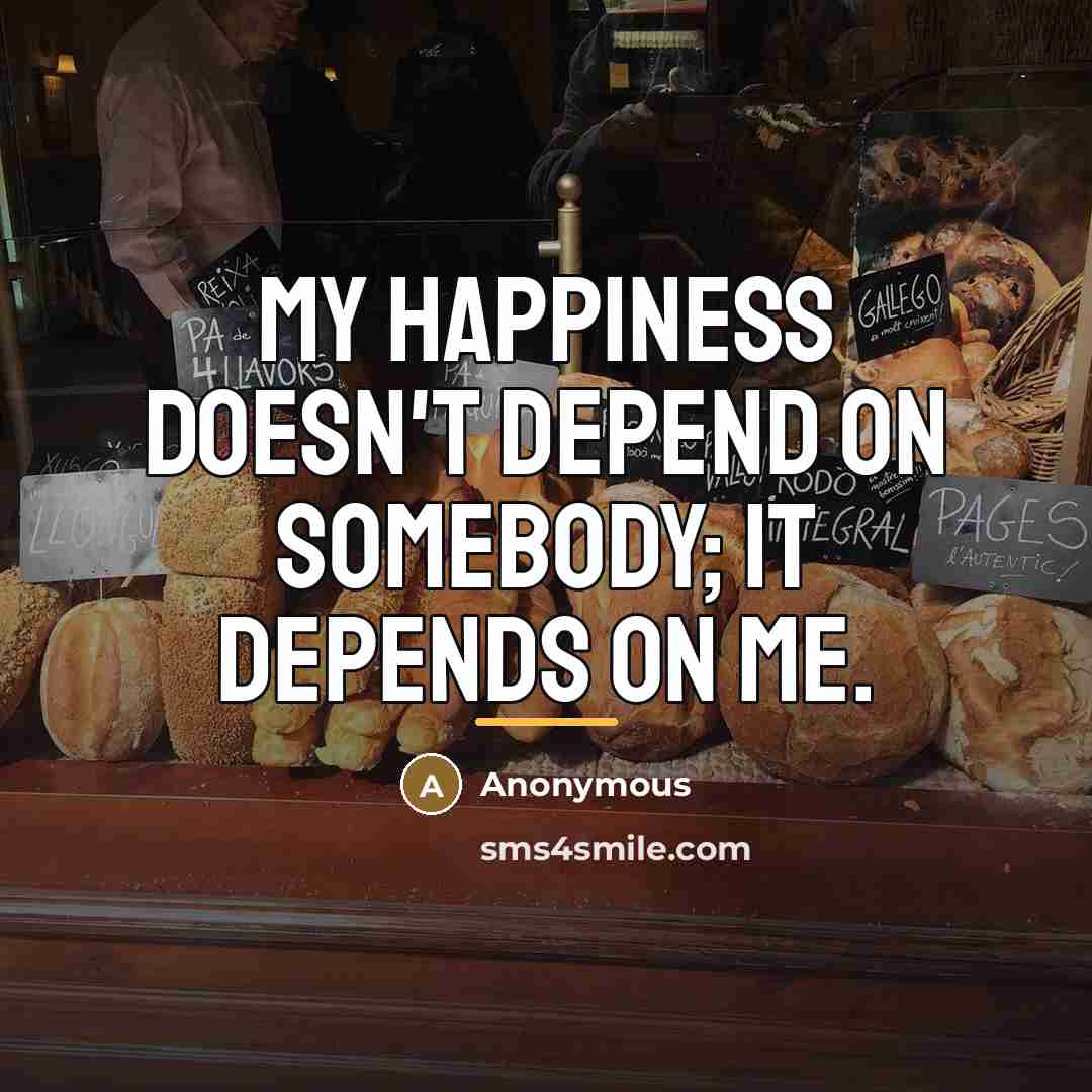 “My happiness doesn't depend on somebody; it depends on me.…” quote by Anonymous