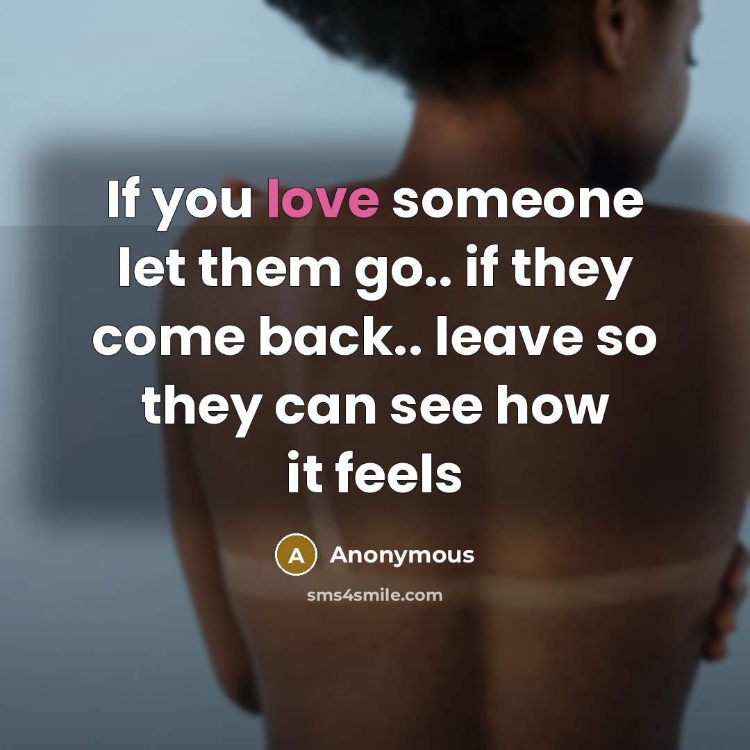 “If you love someone let them go.. if they come back.. leave so they can see how it feels” quote by Anonymous