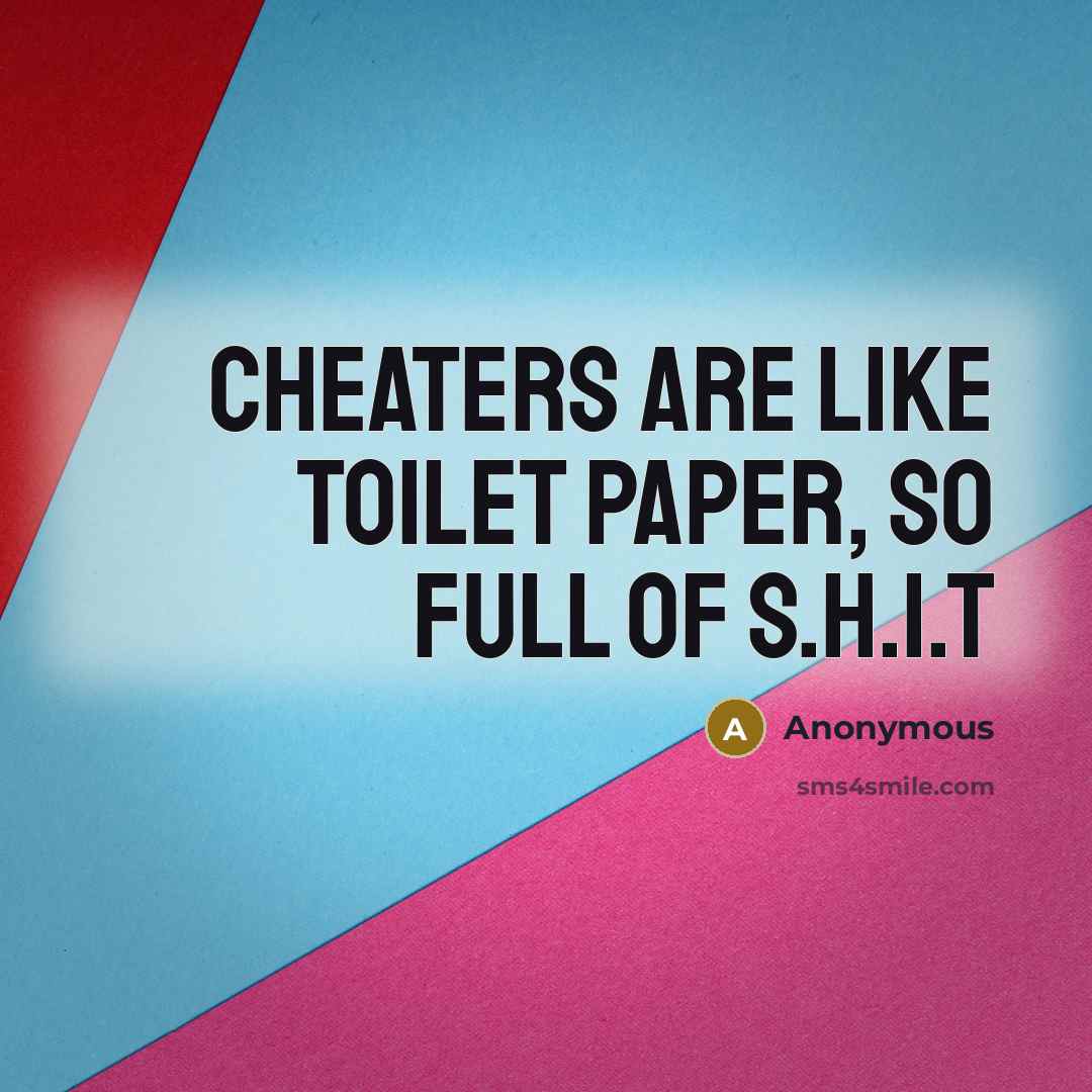 “Cheaters are like toilet paper, so full of S.H.I.T…” quote by Anonymous