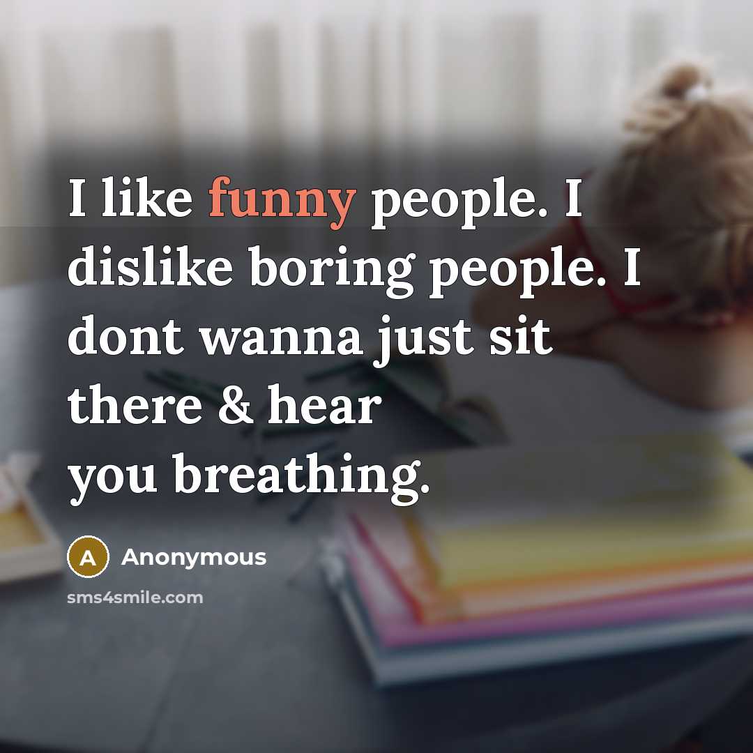 “I like funny people. I dislike boring people. I dont wanna just sit there & hear you breathing.” quote by Anonymous
