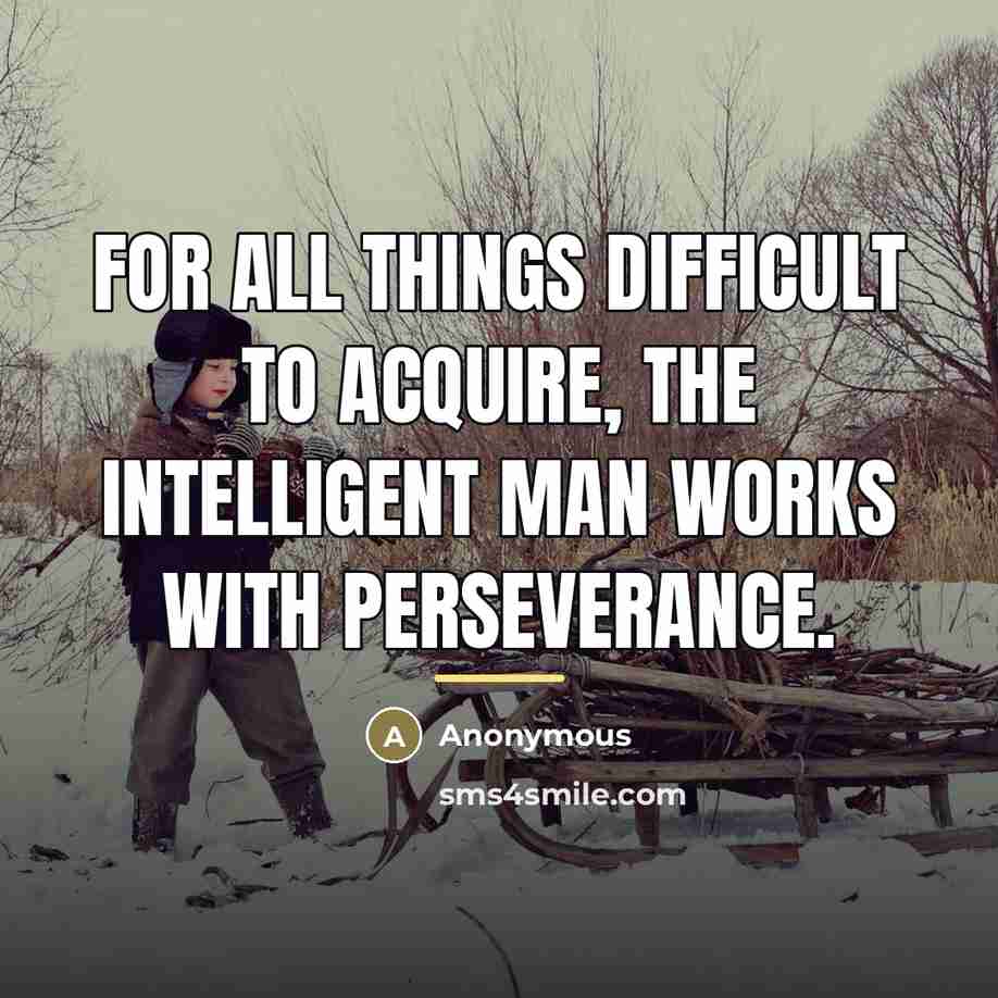 “For all things difficult to acquire, the intelligent man works…” quote by Anonymous
