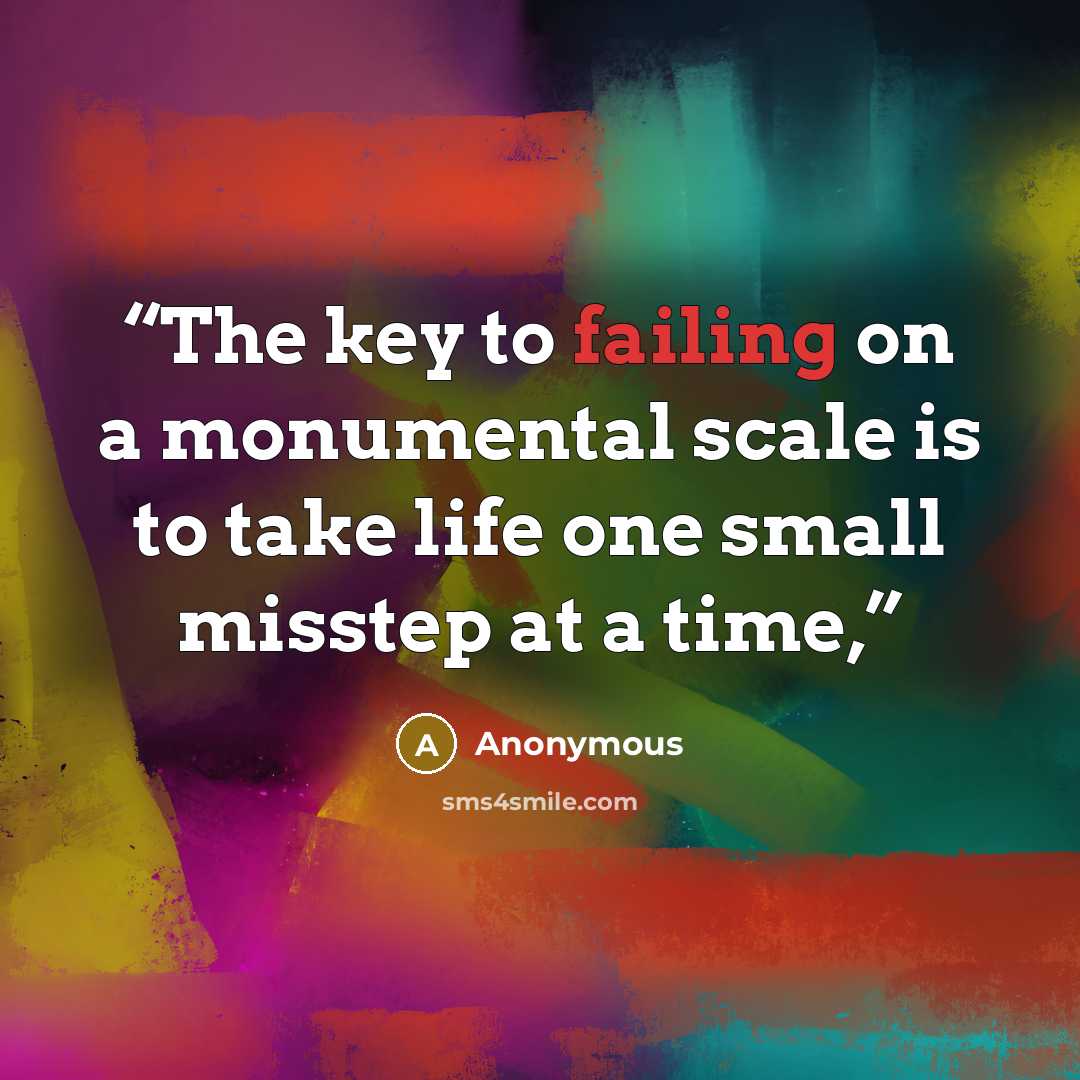 “The key to failing on a monumental scale is to take life one small misstep at a time,” quote by Anonymous