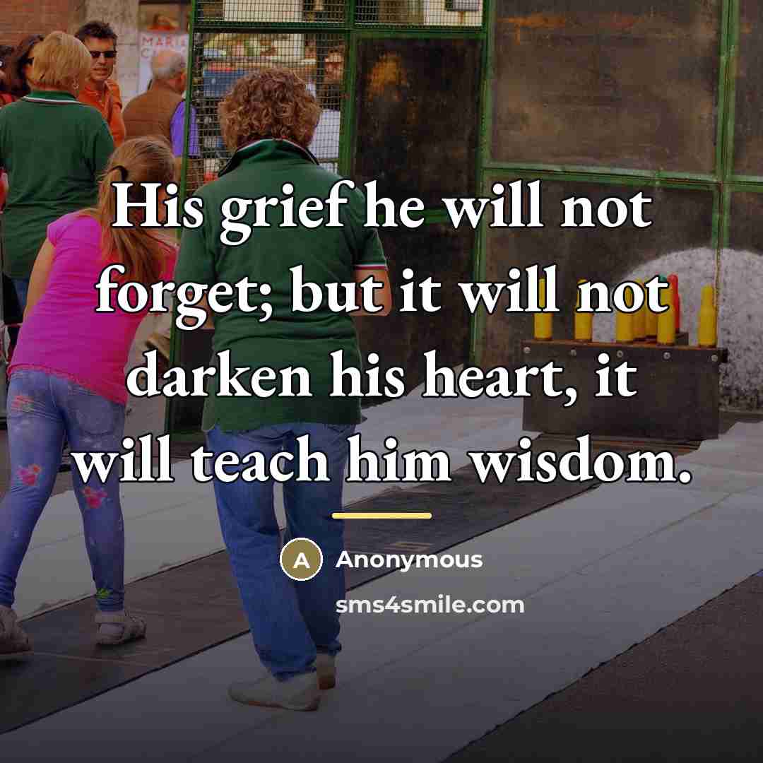 “His grief he will not forget; but it will not…” quote by Anonymous
