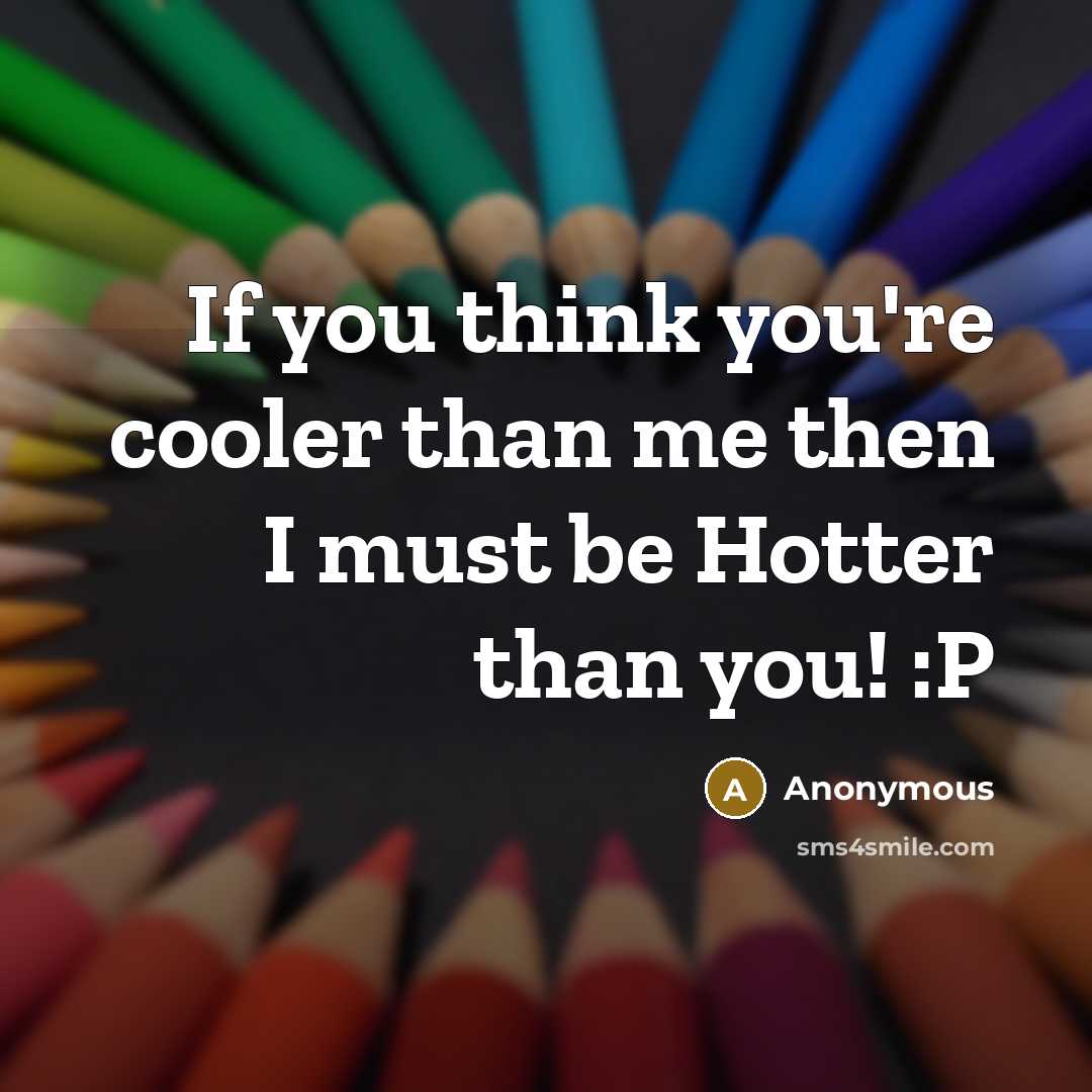 “If you think you're cooler than me then I must…” quote by Anonymous